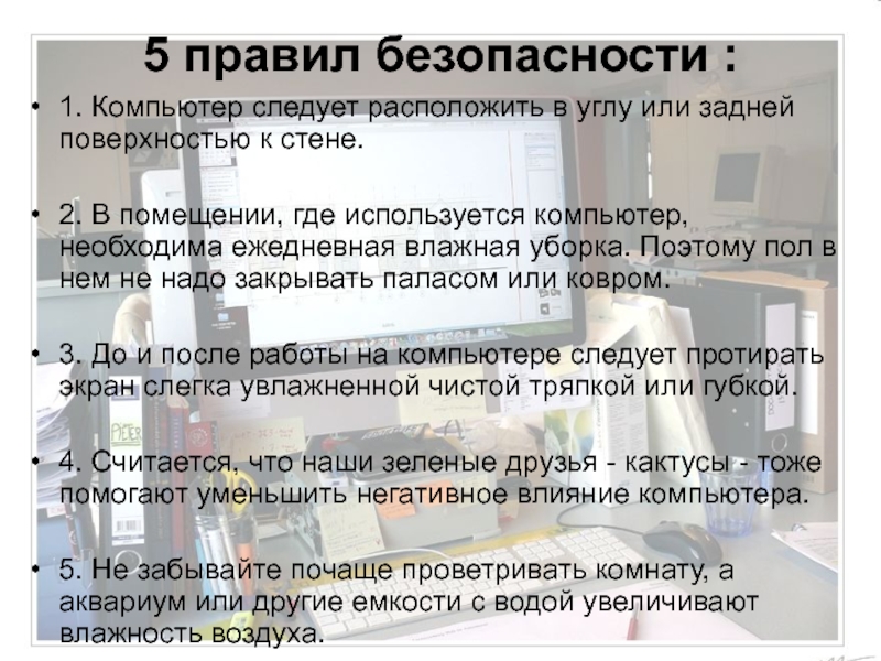 5 правил безопасности :1. Компьютер следует расположить в углу или задней поверхностью к стене.2. В помещении, где