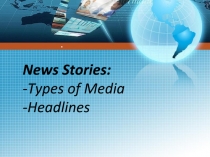 Тема : Новостные истории и их заголовки. Типы СМИ. / News Stories. Types of media. Headlines