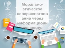 Презентация Морально-этическое совершенствование через информационную среду
