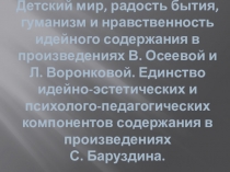 Презентация по литературному чтению Детский мир, радость бытия, гуманизм и нравственность идейного содержания в произведениях В. Осеевой и Л. Воронковой.