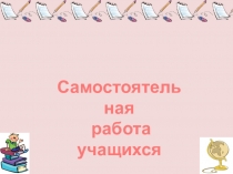 Презентация к докладу Самостоятельная работа учащихся