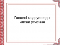 Презентація з української мови Головні та другорядні члени речення