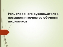 Роль классного руководителя в повышении качества обучения