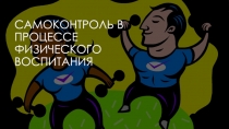 Презентация по физической культуре на тему Самоконтроль в процессе физического воспитания