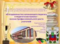 Презентация Сотрудничество начинающего педагога и педагога-наставника – основа профессионального роста учителя
