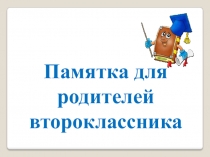 Презентация к родительскому собранию Памятка для родителей второклассника