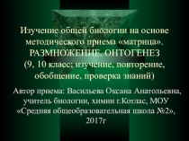 Авторский методический прием Матрица, описан на примере преподавания общей биологии темы Размножение . Онтогенез