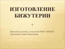 Презентация по технологии Изготовление бижутерии 6 класс