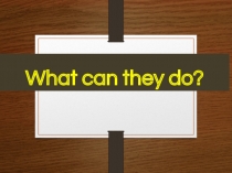 Презентация по английскому языку What can they do?