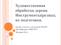 Презентация к уроку технологии Художественная обработка дерева. Инструменты(резцы), их подготовка.