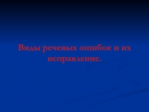 Презентация по русскому языку на тему Виды речевых ошибок и их исправление