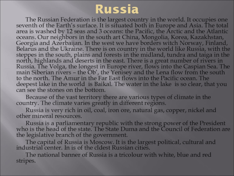 Russia		The Russian Federation is the largest country in the world. It occupies one seventh of the Earth’s