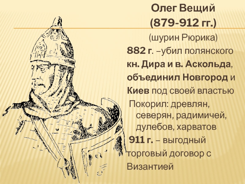 Олег Вещий(879-912 гг.)(шурин Рюрика)882 г. –убил полянскогокн. Дира и в. Аскольда, объединил Новгород и Киев под своей