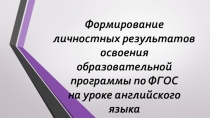 Презентация Формирование личностных результатов освоения образовательной программы по ФГОС на уроке английского языка