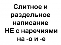 Презентация к урокам на тему Слитное и раздельное написание НЕ с наречиями на -о и -е