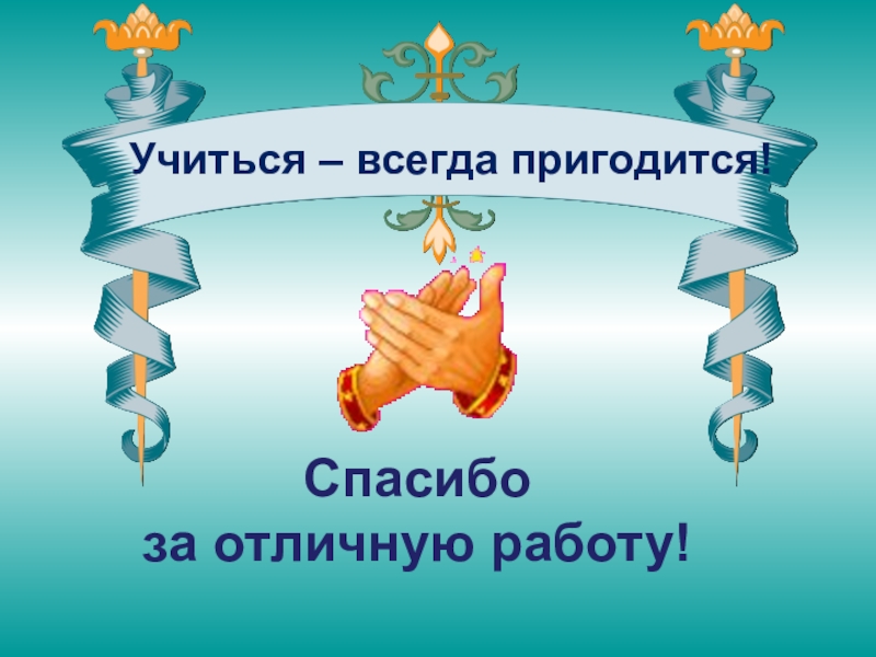 Учиться всегда пригодится. Спасибо за отличную работу. Благодарю за отличную работу. За отличную работу. Учиться всегда.