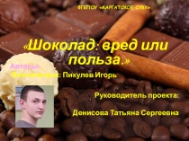 Презентация Учебно исследовательского проекта. ШОКОЛАД: ВРЕД ИЛИ ПОЛЬЗА?
