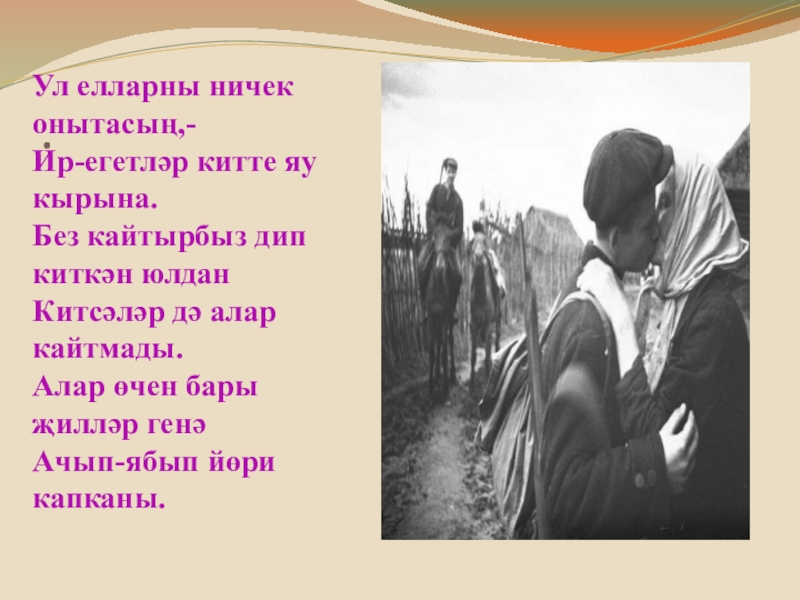 .Ул елларны ничек онытасың,-Ир-егетләр китте яу кырына.Без кайтырбыз дип киткән юлданКитсәләр дә алар кайтмады.Алар өчен бары җилләр