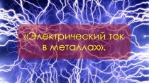 Презентация по физике на тему Электрический ток в металлах (8 класс)