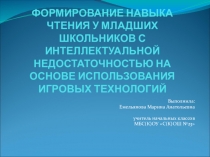 Презентация к обобщению опыта работы по теме Формирование навыка чтения у младших школьников с интеллектуальной недостаточностью на основе использования игровых технологий