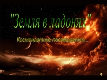 Презентация Земля в ладонях Космонавтике посвящается...