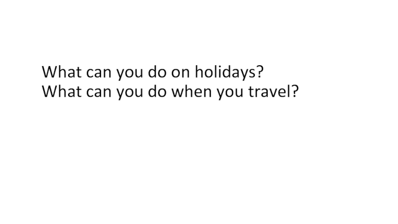 What can you do on holidays? What can you do when you travel?