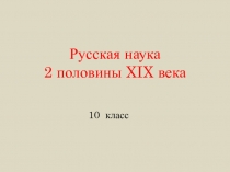 Презентация по литературе на тему  Наука второй половины XIX века. Обзор . - 10 класс