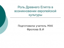 Презентация по МХК по теме Роль Древнего Египта в возникновении европейской культуры