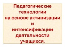 Презентация Педагогические технологии на основе активизации и интенсификации деятельности учащихся.