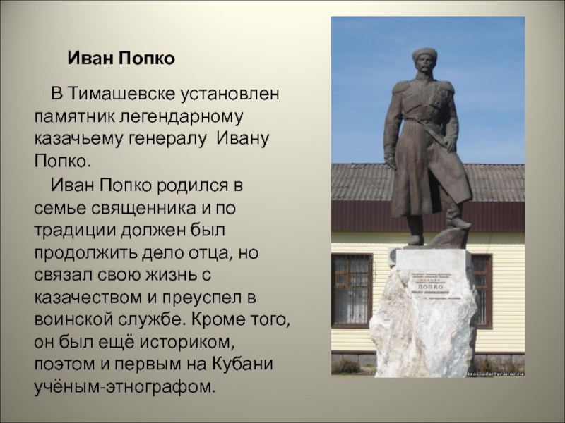 Иван Попко  В Тимашевске установлен памятник легендарному казачьему генералу Ивану Попко.  Иван Попко родился в