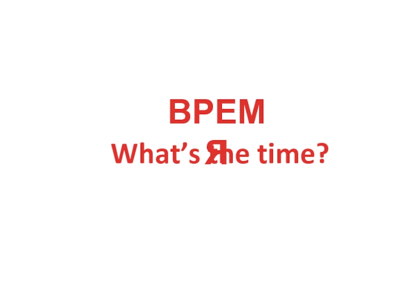 ВРЕМЯWhat’s the time?
