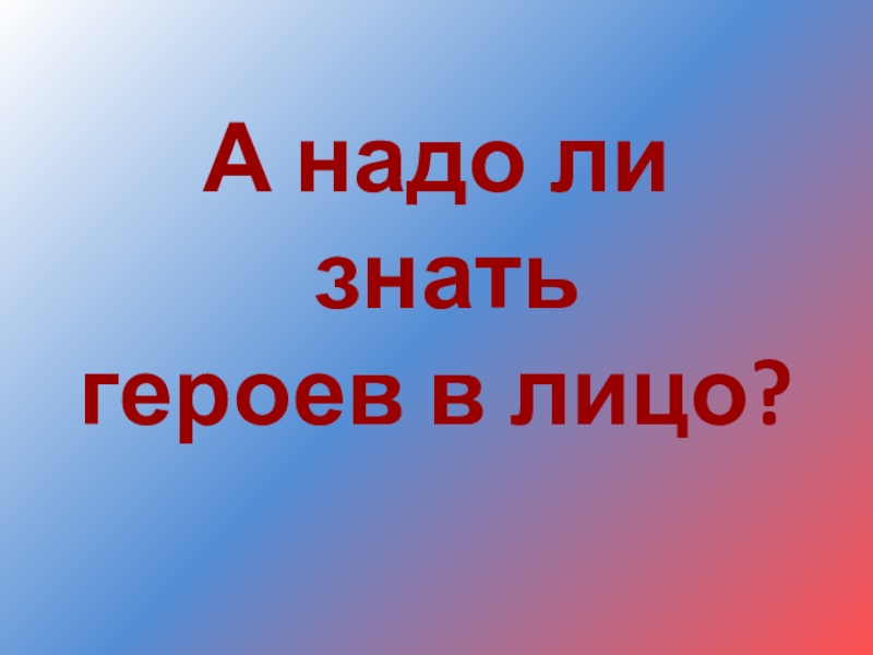 Нужно ли знать. Героев надо знать в лицо. Страна должна знать героев в лицо. Должен знать героев. Мы должны знать героев в лицо.