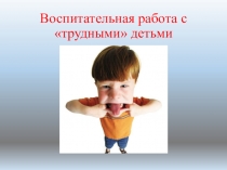 Презентация по психологии Воспитательная работа с трудными детьми