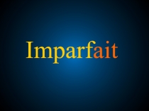 Презентация по французскому языку на тему Imparfait. Прошедшее продолженное время