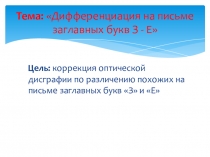 Тема: Дифференциация на письме заглавных букв З - Е, Тема: Дифференциация на письме заглавных букв З - Е