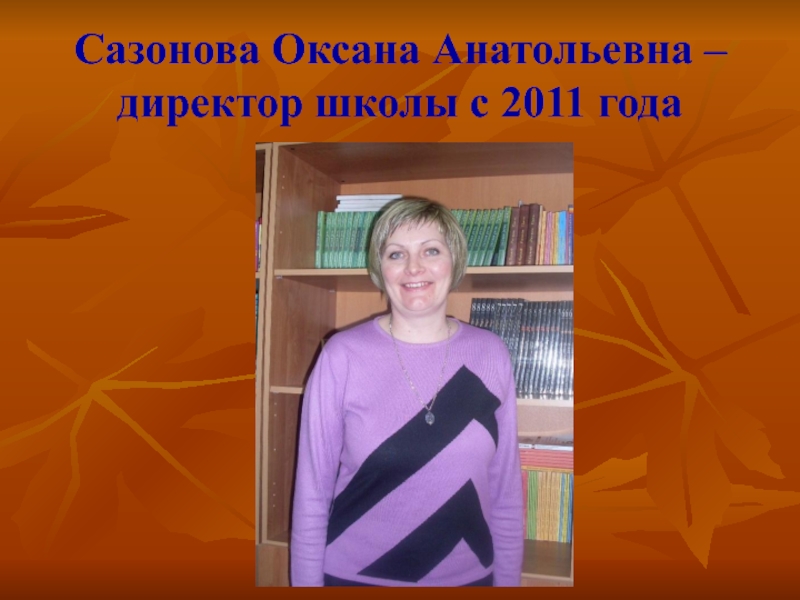 Сазонова Оксана Анатольевна – директор школы с 2011 года