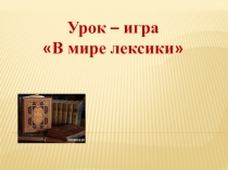 Презентация к уроку русского языка на тему В мире лексики