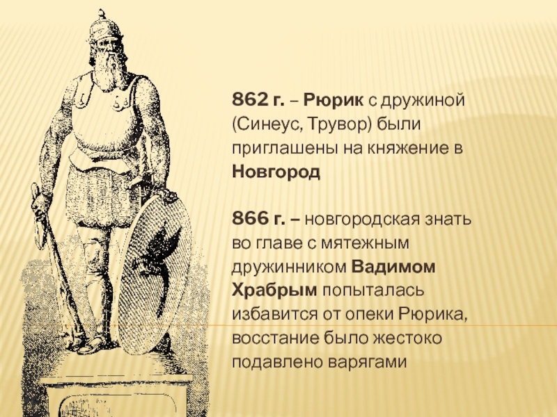 862 г. – Рюрик с дружиной (Синеус, Трувор) были приглашены на княжение в Новгород866 г. – новгородская