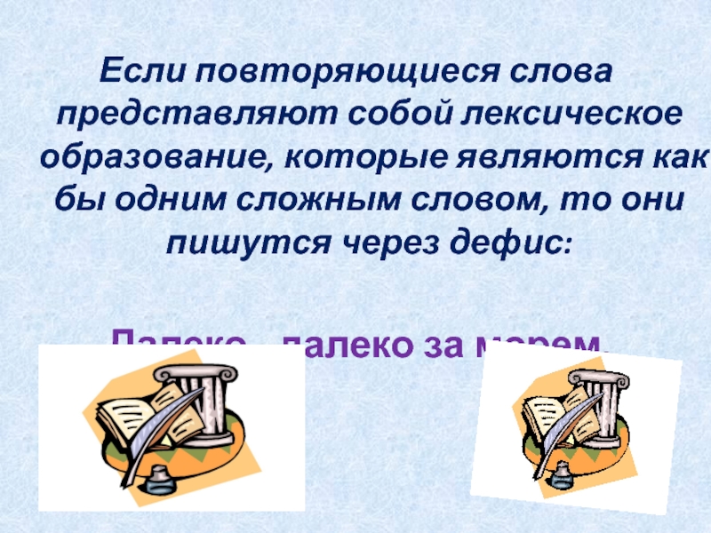 Если повторяющиеся слова представляют собой лексическое образование, которые являются как бы одним сложным словом, то они пишутся