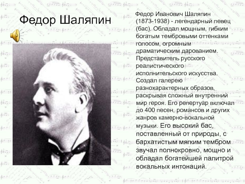 Федор Шаляпин   Федор Иванович Шаляпин (1873-1938) - легендарный певец (бас). Обладал мощным, гибким богатым тембровыми