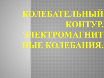 Колебательный контур. Электромагнитные колебания.