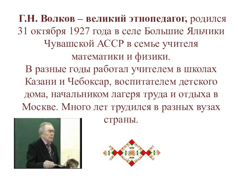 Г.Н. Волков – великий этнопедагог, родился 31 октября 1927 года в селе Большие Яльчики Чувашской АССР в