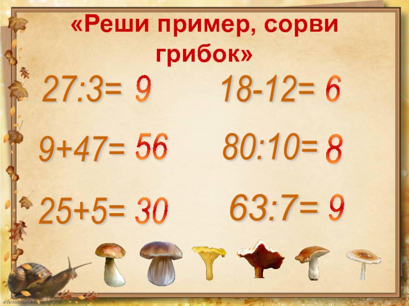 «Реши пример, сорви грибок»27:3= 9+47= 25+5= 18-12= 80:10= 63:7= 9 56 30 6 8 9