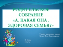 Классное родительское собрание  А , какая она , здоровая семья ?( 2 класс)