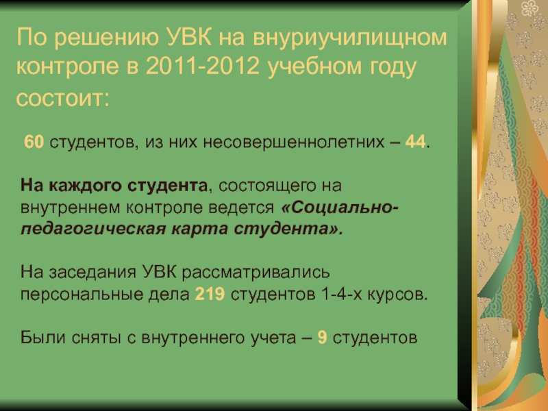 По решению УВК на внуриучилищном контроле в 2011-2012 учебном году состоит: 60 студентов, из них несовершеннолетних –