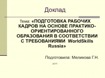 Доклад к педсовету на тему: ПОДГОТОВКА РАБОЧИХ КАДРОВ НА ОСНОВЕ ПРАКТИКО-ОРИЕНТИРОВАННОГО ОБРАЗОВАНИЯ В СООТВЕТСТВИИ С ТРЕБОВАНИЯМИ WorldSkills Russia