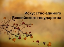 Презентация по мировой художественной культуре на тему Искусство единого Российского государства