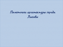 Презентация по Изо на тему Памятники архитектуры города Лысьвы (3 класс)