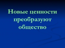 Презентация по истории на тему Новые ценности преобразуют общество