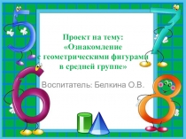 Презентация Проект Ознакомление с геометрическими фигурами (средняя группа)
